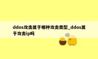 ddos攻击属于哪种攻击类型_ddos属于攻击ip吗