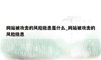 网站被攻击的风险隐患是什么_网站被攻击的风险隐患