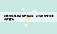 无线网络受攻击如何解决的_无线网络受攻击如何解决