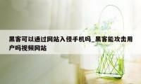 黑客可以通过网站入侵手机吗_黑客能攻击用户吗视频网站