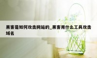 黑客是如何攻击网站的_黑客用什么工具攻击域名