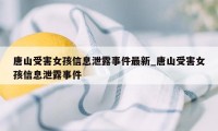 唐山受害女孩信息泄露事件最新_唐山受害女孩信息泄露事件