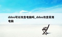 ddos可以攻击电脑吗_ddos攻击家用电脑