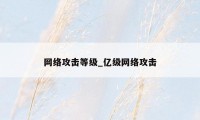 网络攻击等级_亿级网络攻击