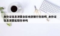 身份证信息泄露会影响到银行存款吗_身份证信息泄露能取存单吗