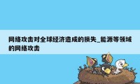 网络攻击对全球经济造成的损失_能源等领域的网络攻击