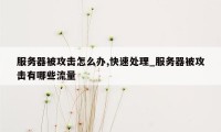 服务器被攻击怎么办,快速处理_服务器被攻击有哪些流量