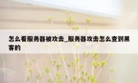 怎么看服务器被攻击_服务器攻击怎么查到黑客的