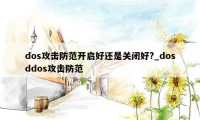 dos攻击防范开启好还是关闭好?_dosddos攻击防范