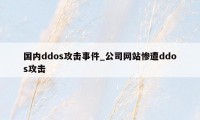 国内ddos攻击事件_公司网站惨遭ddos攻击