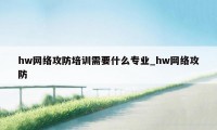 hw网络攻防培训需要什么专业_hw网络攻防