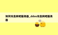 如何攻击网吧服务器_ddos攻击网吧服务器