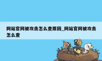 网站官网被攻击怎么查原因_网站官网被攻击怎么查