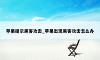 苹果提示黑客攻击_苹果出现黑客攻击怎么办