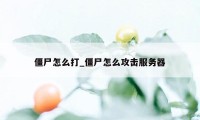 僵尸怎么打_僵尸怎么攻击服务器