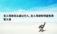 无人驾驶怎么避让行人_无人驾驶如何避免黑客入侵