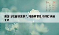 黑客论坛在哪里找?_网络黑客论坛排行榜前十名