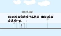 ddos攻击会造成什么伤害_ddos攻击会造成什么