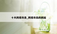 十大网络攻击_网络攻击的网站