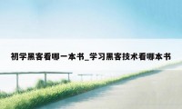 初学黑客看哪一本书_学习黑客技术看哪本书