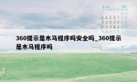 360提示是木马程序吗安全吗_360提示是木马程序吗