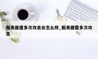 服务器遭多次攻击会怎么样_服务器遭多次攻击