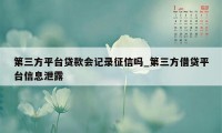 第三方平台贷款会记录征信吗_第三方借贷平台信息泄露