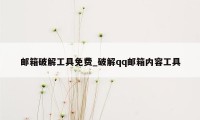 邮箱破解工具免费_破解qq邮箱内容工具