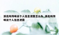 派出所传唤说个人信息泄露怎么办_派出所传唤说个人信息泄露