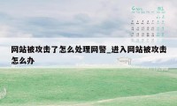 网站被攻击了怎么处理网警_进入网站被攻击怎么办