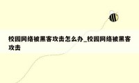 校园网络被黑客攻击怎么办_校园网络被黑客攻击