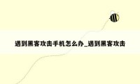 遇到黑客攻击手机怎么办_遇到黑客攻击