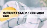 被恶意网站攻击怎么办_进入网站显示被攻击怎么办