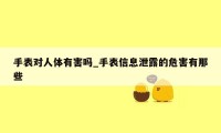 手表对人体有害吗_手表信息泄露的危害有那些