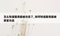 怎么知道服务器被攻击了_如何知道服务器被黑客攻击