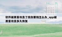 软件被黑客攻击了找你要钱怎么办_app被黑客攻击多久恢复