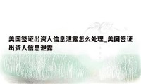 美国签证出资人信息泄露怎么处理_美国签证出资人信息泄露