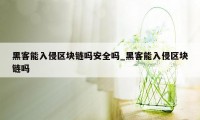 黑客能入侵区块链吗安全吗_黑客能入侵区块链吗