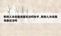 教别人攻击服务器犯法吗知乎_教别人攻击服务器犯法吗