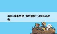 ddos攻击搭建_如何组织一次ddos攻击