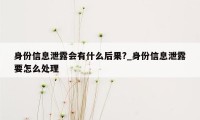 身份信息泄露会有什么后果?_身份信息泄露要怎么处理