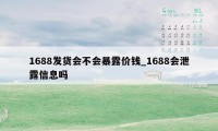 1688发货会不会暴露价钱_1688会泄露信息吗