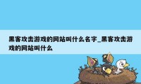 黑客攻击游戏的网站叫什么名字_黑客攻击游戏的网站叫什么