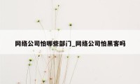 网络公司怕哪些部门_网络公司怕黑客吗