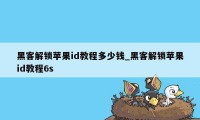 黑客解锁苹果id教程多少钱_黑客解锁苹果id教程6s