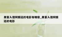 黑客入侵阿根廷的电影有哪些_黑客入侵阿根廷的电影