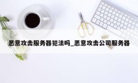 恶意攻击服务器犯法吗_恶意攻击公司服务器