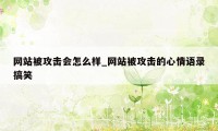 网站被攻击会怎么样_网站被攻击的心情语录搞笑