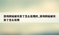 游戏网站被攻击了怎么处理的_游戏网站被攻击了怎么处理