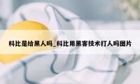 科比是给黑人吗_科比用黑客技术打人吗图片